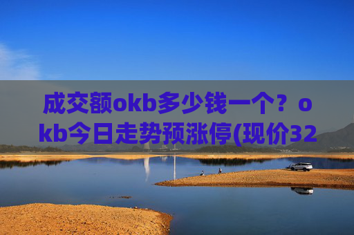 成交额okb多少钱一个？okb今日走势预涨停(现价321.339元)