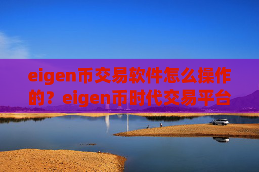 eigen币交易软件怎么操作的?eigen币时代交易平台app下载