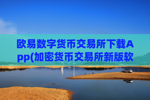 欧易数字货币交易所下载App(加密货币交易所新版软件)