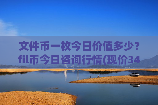 文件币一枚今日价值多少？fil币今日咨询行情(现价34.2597元)