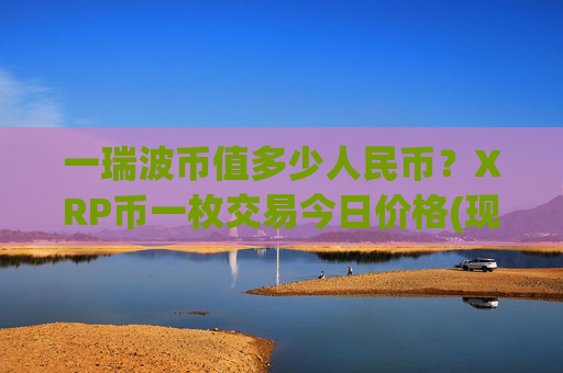 一瑞波币值多少人民币？XRP币一枚交易今日价格(现价16.3241元)