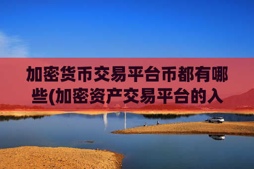 加密货币交易平台币都有哪些(加密资产交易平台的入门指南)