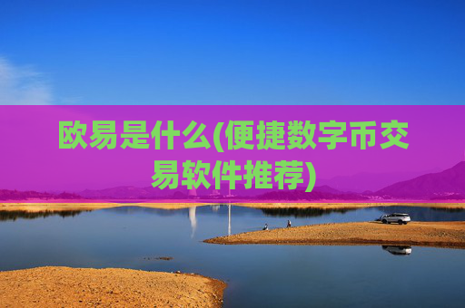 欧易是什么(便捷数字币交易软件推荐)