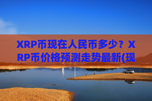 XRP币现在人民币多少？XRP币价格预测走势最新(现价16.3251元)