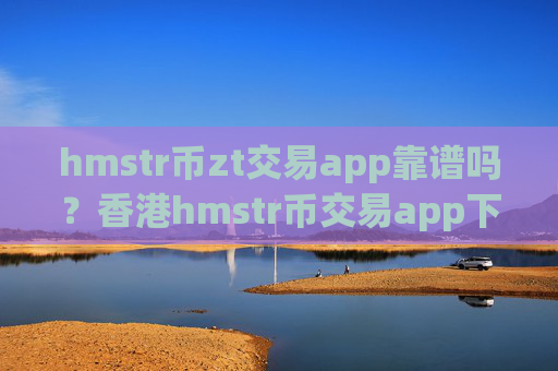 hmstr币zt交易app靠谱吗?香港hmstr币交易app下载排名