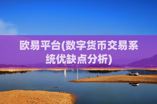 欧易平台(数字货币交易系统优缺点分析)