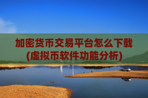 加密货币交易平台怎么下载(虚拟币软件功能分析)