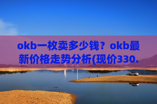 okb一枚卖多少钱？okb最新价格走势分析(现价330.198元)