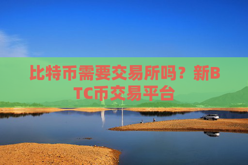 比特币需要交易所吗？新BTC币交易平台