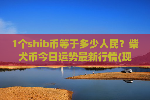 1个shib币等于多少人民?柴犬币今日运势最新行情(现价0.00015141元)