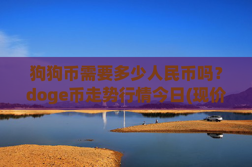 狗狗币需要多少人民币吗?doge币走势行情今日(现价2.1524元)
