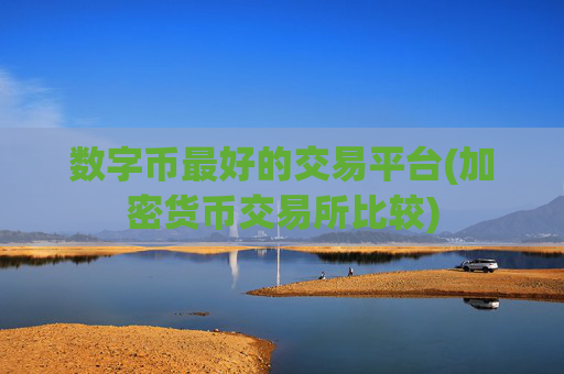 数字币最好的交易平台(加密货币交易所比较)