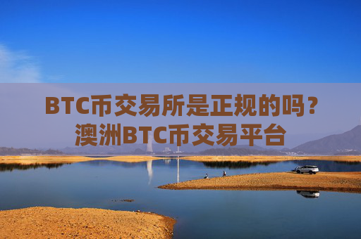 BTC币交易所是正规的吗?澳洲BTC币交易平台