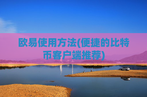 欧易使用方法(便捷的比特币客户端推荐)