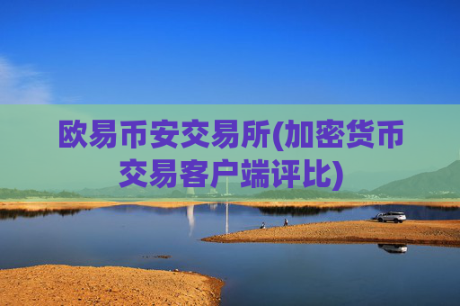 欧易币安交易所(加密货币交易客户端评比)