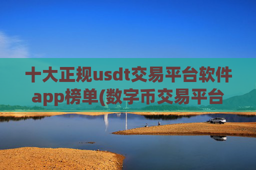 十大正规usdt交易平台软件app榜单(数字币交易平台操作简便)