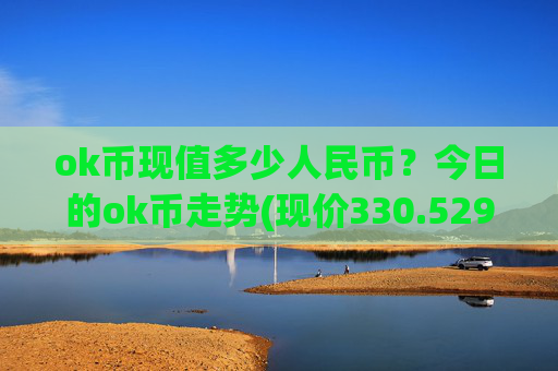 ok币现值多少人民币?今日的ok币走势(现价330.529元)