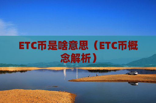 ETC币是啥意思（ETC币概念解析）