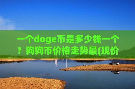 一个doge币是多少钱一个?狗狗币价格走势最(现价2.1611元)