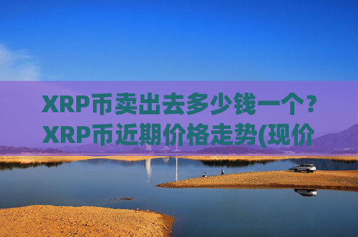 XRP币卖出去多少钱一个?XRP币近期价格走势(现价15.6629元)