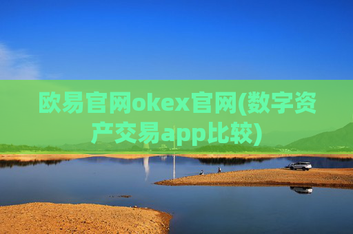 欧易官网okex官网(数字资产交易app比较)