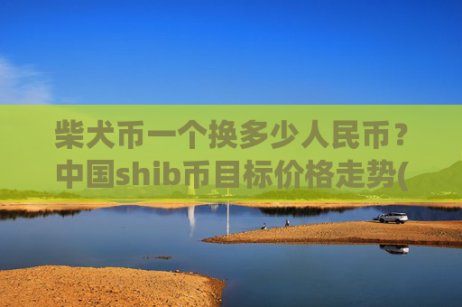 柴犬币一个换多少人民币？中国shib币目标价格走势(现价0.00015365元)