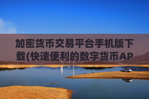 加密货币交易平台手机版下载(快速便利的数字货币APP)