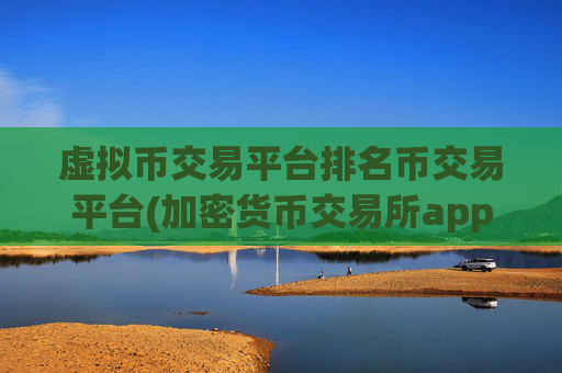 虚拟币交易平台排名币交易平台(加密货币交易所app的特色功能)