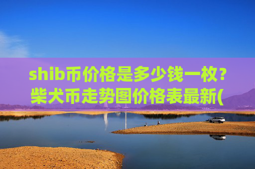 shib币价格是多少钱一枚？柴犬币走势图价格表最新(现价0.0001482元)