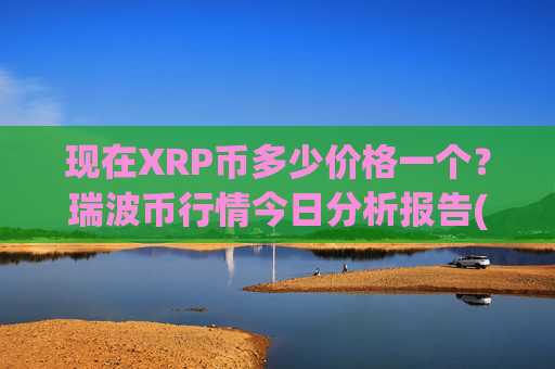 现在XRP币多少价格一个?瑞波币行情今日分析报告(现价15.8564元)