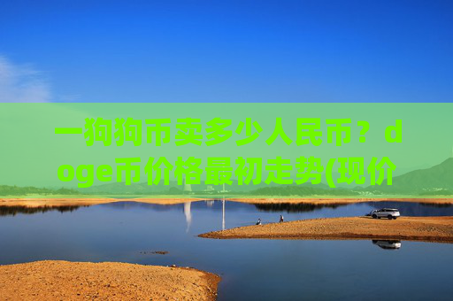 一狗狗币卖多少人民币?doge币价格最初走势(现价2.2421元)