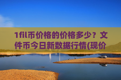 1fil币价格的价格多少?文件币今日新数据行情(现价34.6944元)