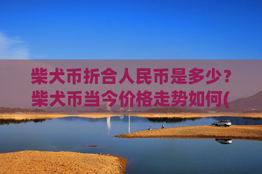 柴犬币折合人民币是多少?柴犬币当今价格走势如何(现价0.00015402元)