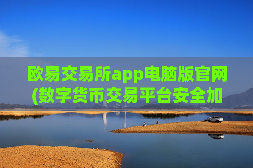 欧易交易所app电脑版官网(数字货币交易平台安全加密客户端)