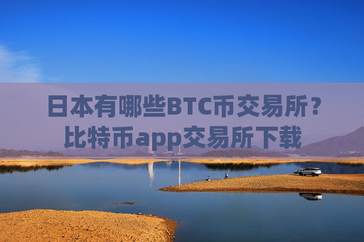 日本有哪些BTC币交易所?比特币app交易所下载