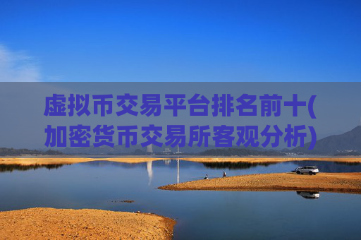 虚拟币交易平台排名前十(加密货币交易所客观分析)