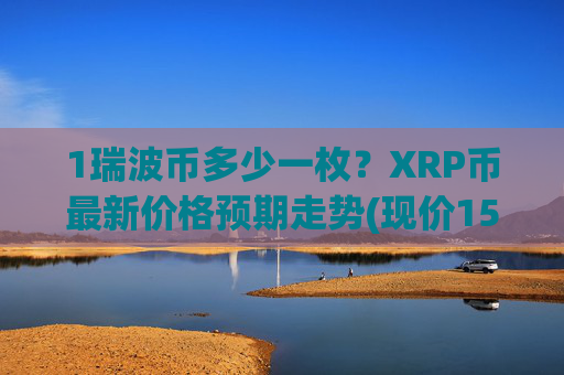 1瑞波币多少一枚？XRP币最新价格预期走势(现价15.8184元)