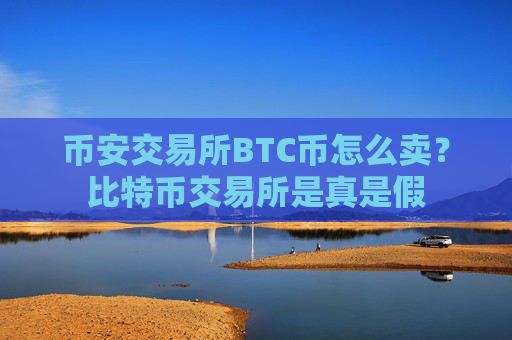 币安交易所BTC币怎么卖?比特币交易所是真是假