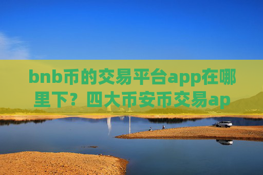 bnb币的交易平台app在哪里下?四大币安币交易app下载