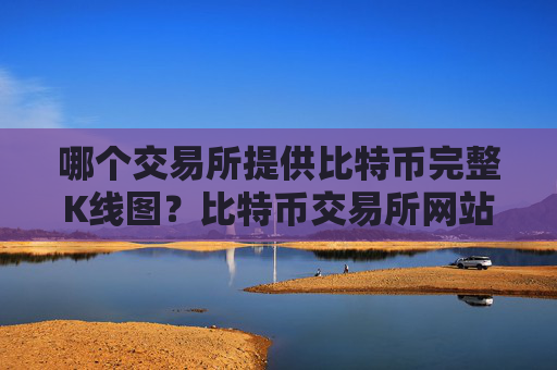 哪个交易所提供比特币完整K线图?比特币交易所网站制作