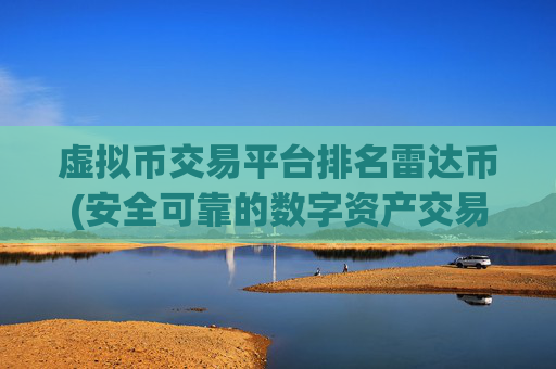 虚拟币交易平台排名雷达币(安全可靠的数字资产交易平台应用)