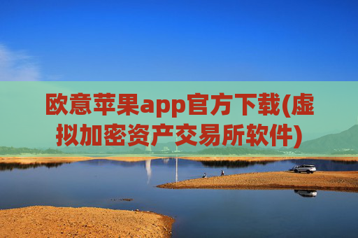 欧意苹果app官方下载(虚拟加密资产交易所软件)