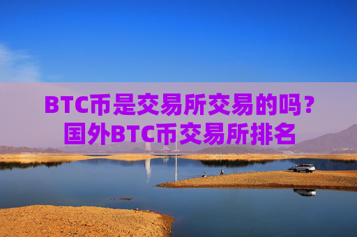 BTC币是交易所交易的吗？国外BTC币交易所排名