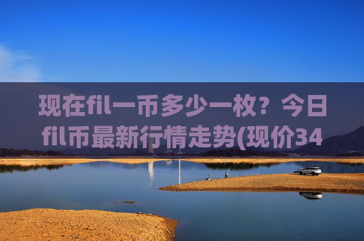 现在fil一币多少一枚？今日fil币最新行情走势(现价34.471元)
