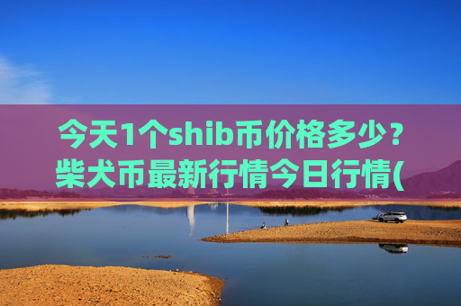 今天1个shib币价格多少?柴犬币最新行情今日行情(现价0.00014834元)