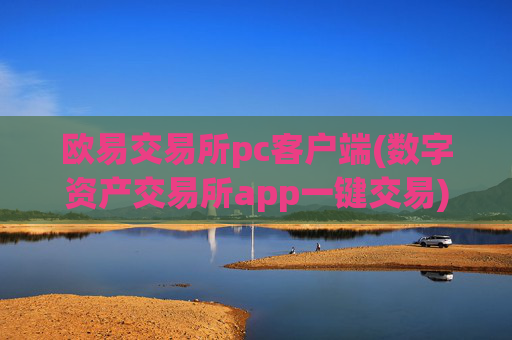 欧易交易所pc客户端(数字资产交易所app一键交易)