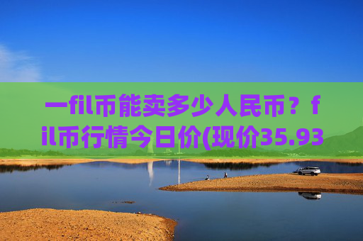 一fil币能卖多少人民币?fil币行情今日价(现价35.9385元)