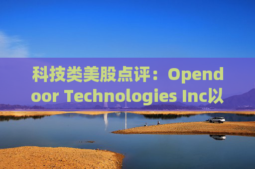 科技类美股点评:Opendoor Technologies Inc以5.26%的涨幅位居榜首