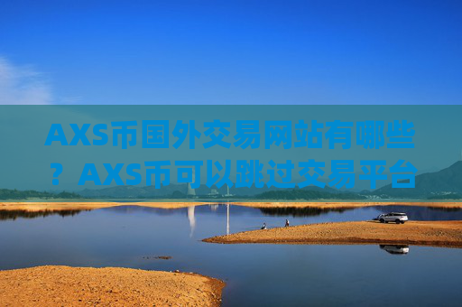 AXS币国外交易网站有哪些?AXS币可以跳过交易平台app
