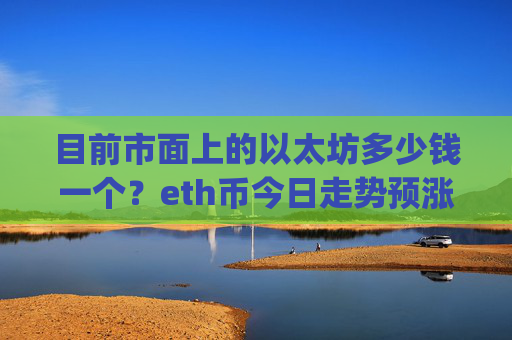 目前市面上的以太坊多少钱一个?eth币今日走势预涨(现价24026.13元)
